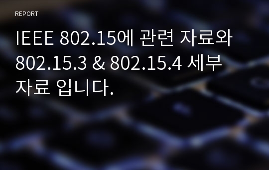 IEEE 802.15에 관련 자료와 802.15.3 &amp; 802.15.4 세부 자료 입니다.