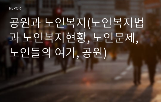 공원과 노인복지(노인복지법과 노인복지현황, 노인문제, 노인들의 여가, 공원)