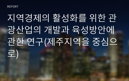 지역경제의 활성화를 위한 관광산업의 개발과 육성방안에 관한 연구(제주지역을 중심으로)