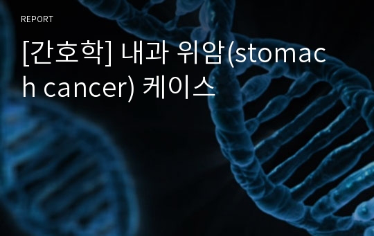 [간호학] 내과 위암(stomach cancer) 케이스