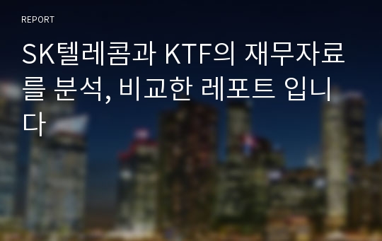 SK텔레콤과 KTF의 재무자료를 분석, 비교한 레포트 입니다