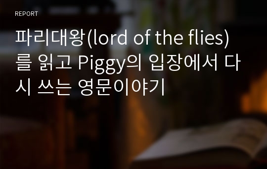 파리대왕(lord of the flies)를 읽고 Piggy의 입장에서 다시 쓰는 영문이야기