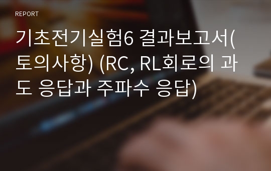 기초전기실험6 결과보고서(토의사항) (RC, RL회로의 과도 응답과 주파수 응답)