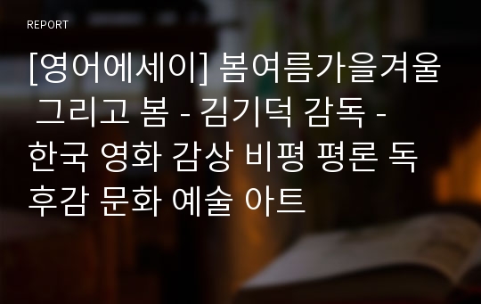 [영어에세이] 봄여름가을겨울 그리고 봄 - 김기덕 감독 - 한국 영화 감상 비평 평론 독후감 문화 예술 아트