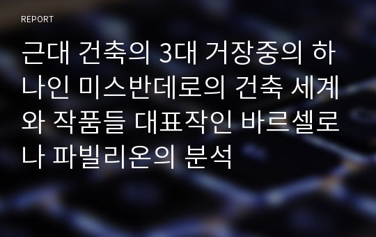 근대 건축의 3대 거장중의 하나인 미스반데로의 건축 세계와 작품들 대표작인 바르셀로나 파빌리온의 분석