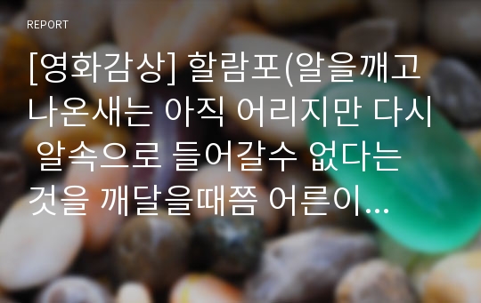 [영화감상] 할람포(알을깨고 나온새는 아직 어리지만 다시 알속으로 들어갈수 없다는 것을 깨달을때쯤 어른이 된다.)