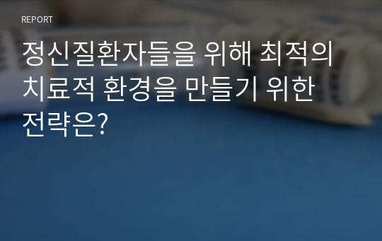 정신질환자들을 위해 최적의 치료적 환경을 만들기 위한 전략은?