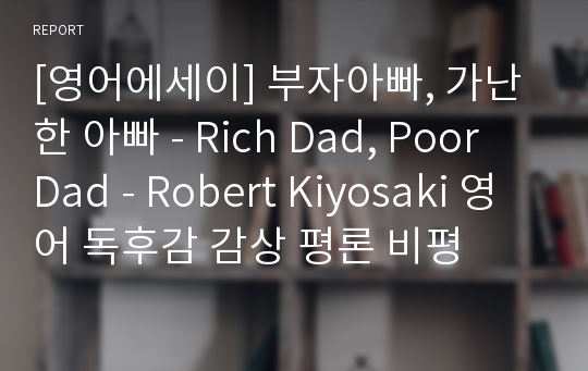 [영어에세이] 부자아빠, 가난한 아빠 - Rich Dad, Poor Dad - Robert Kiyosaki 영어 독후감 감상 평론 비평