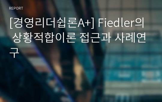 [경영리더쉽론A+] Fiedler의 상황적합이론 접근과 사례연구