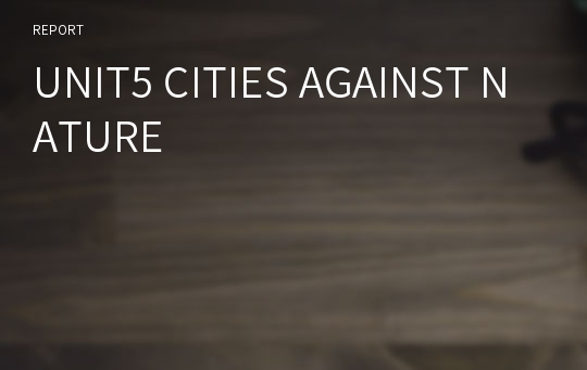 UNIT5 CITIES AGAINST NATURE