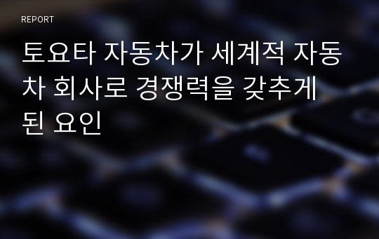 토요타 자동차가 세계적 자동차 회사로 경쟁력을 갖추게 된 요인