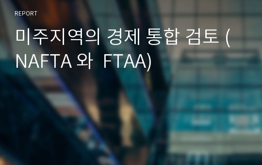 미주지역의 경제 통합 검토 (NAFTA 와  FTAA)