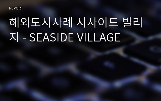 해외도시사례 시사이드 빌리지 - SEASIDE VILLAGE