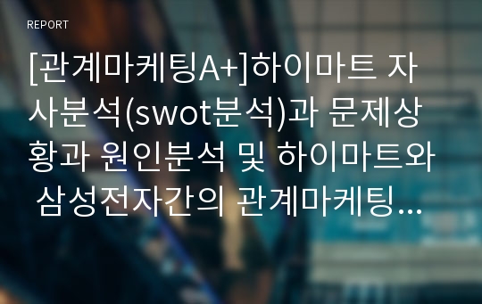 [관계마케팅A+]하이마트 자사분석(swot분석)과 문제상황과 원인분석 및 하이마트와 삼성전자간의 관계마케팅전략 분석