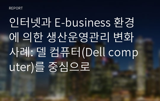 인터넷과 E-business 환경에 의한 생산운영관리 변화 사례: 델 컴퓨터(Dell computer)를 중심으로