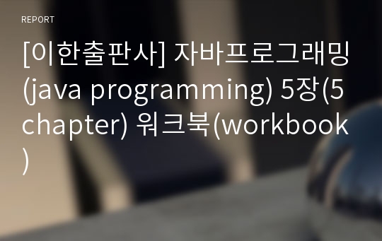 [이한출판사] 자바프로그래밍(java programming) 5장(5chapter) 워크북(workbook)