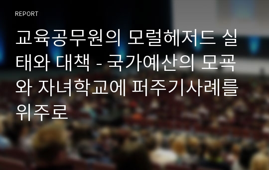 교육공무원의 모럴헤저드 실태와 대책 - 국가예산의 모굑와 자녀학교에 퍼주기사례를 위주로