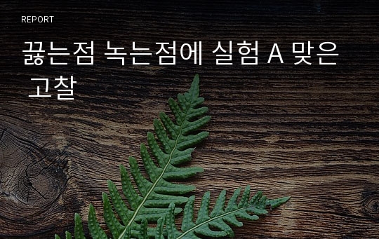 끓는점 녹는점에 실험 A 맞은 고찰