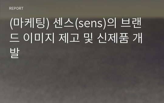 (마케팅) 센스(sens)의 브랜드 이미지 제고 및 신제품 개발