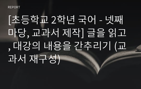 [초등학교 2학년 국어 - 넷째마당, 교과서 제작] 글을 읽고, 대강의 내용을 간추리기 (교과서 재구성)