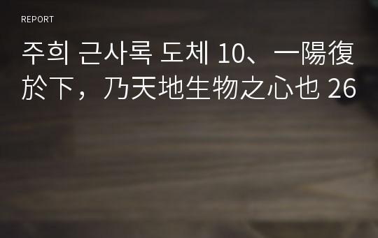 주희 근사록 도체 10、一陽復於下，乃天地生物之心也 26