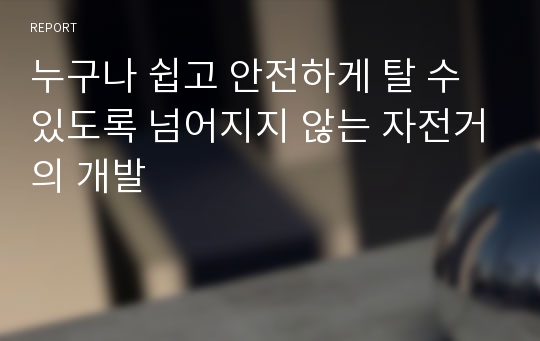 누구나 쉽고 안전하게 탈 수 있도록 넘어지지 않는 자전거의 개발