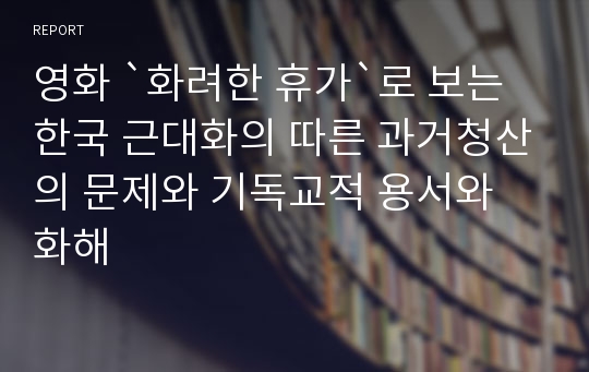 영화 `화려한 휴가`로 보는 한국 근대화의 따른 과거청산의 문제와 기독교적 용서와 화해