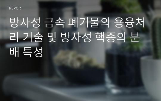 방사성 금속 폐기물의 용융처리 기술 및 방사성 핵종의 분배 특성