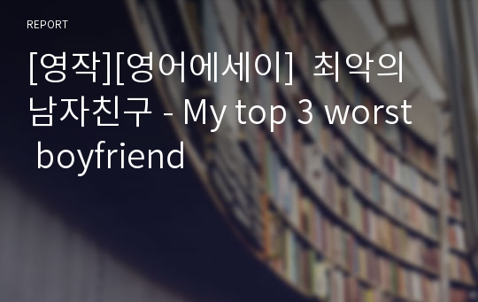 [영작][영어에세이]  최악의 남자친구 - My top 3 worst boyfriend