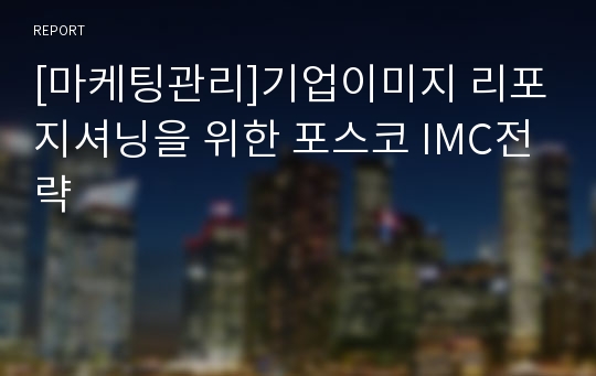 [마케팅관리]기업이미지 리포지셔닝을 위한 포스코 IMC전략