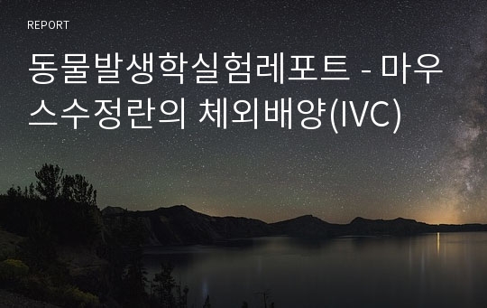 동물발생학실험레포트 - 마우스수정란의 체외배양(IVC)