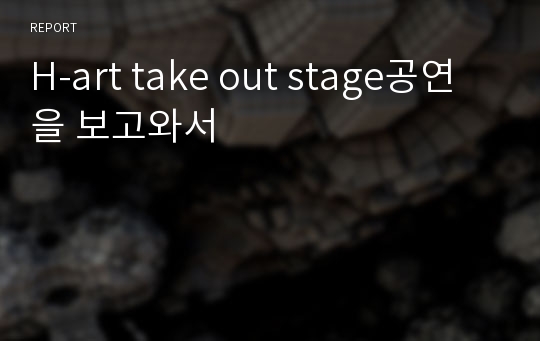 H-art take out stage공연을 보고와서