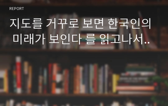 지도를 거꾸로 보면 한국인의 미래가 보인다 를 읽고나서..