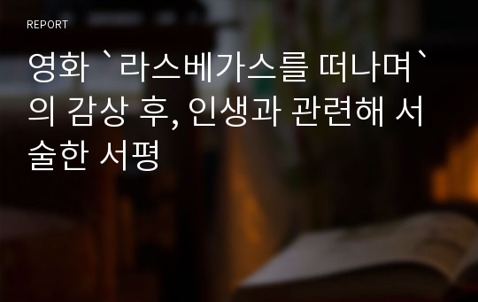 영화 `라스베가스를 떠나며`의 감상 후, 인생과 관련해 서술한 서평