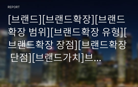 [브랜드][브랜드확장][브랜드확장 범위][브랜드확장 유형][브랜드확장 장점][브랜드확장 단점][브랜드가치]브랜드확장의 개념, 브랜드확장의 범위, 브랜드확장의 유형, 브랜드확장의 장점, 브랜드확장의 단점 분석