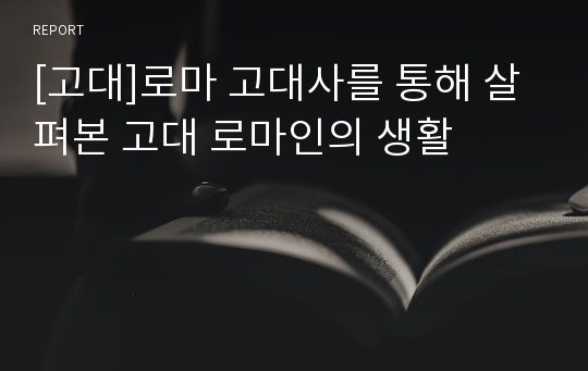 [고대]로마 고대사를 통해 살펴본 고대 로마인의 생활