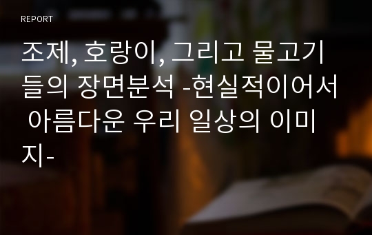 조제, 호랑이, 그리고 물고기들의 장면분석 -현실적이어서 아름다운 우리 일상의 이미지-