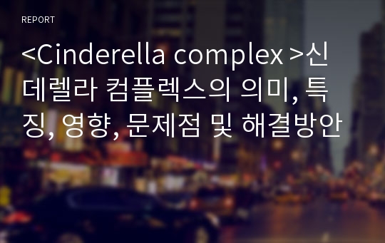 &lt;Cinderella complex &gt;신데렐라 컴플렉스의 의미, 특징, 영향, 문제점 및 해결방안