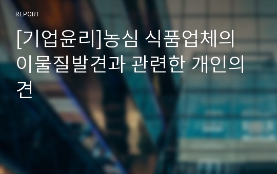 [기업윤리]농심 식품업체의 이물질발견과 관련한 개인의견