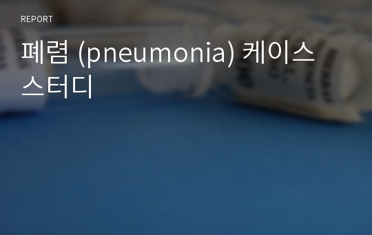 폐렴 (pneumonia) 케이스 스터디