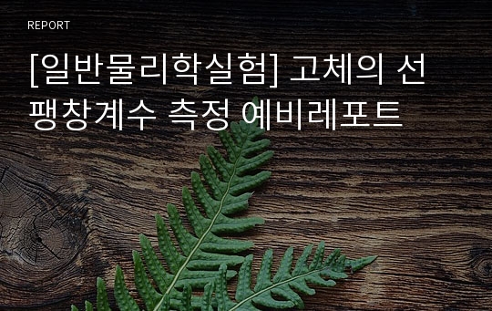 [일반물리학실험] 고체의 선팽창계수 측정 예비레포트