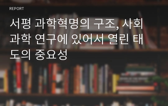 서평 과학혁명의 구조, 사회과학 연구에 있어서 열린 태도의 중요성