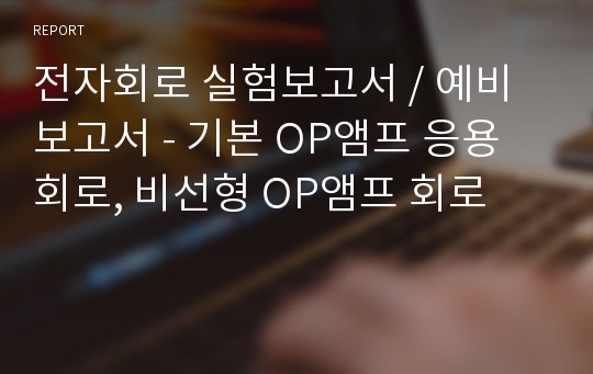 전자회로 실험보고서 / 예비보고서 - 기본 OP앰프 응용회로, 비선형 OP앰프 회로