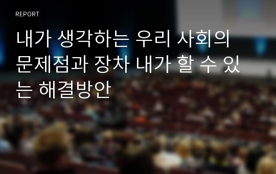 내가 생각하는 우리 사회의 문제점과 장차 내가 할 수 있는 해결방안