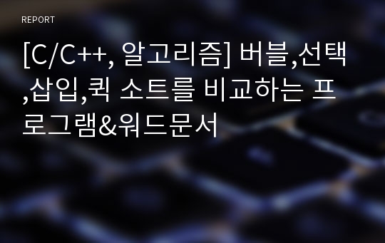 [C/C++, 알고리즘] 버블,선택,삽입,퀵 소트를 비교하는 프로그램&amp;워드문서