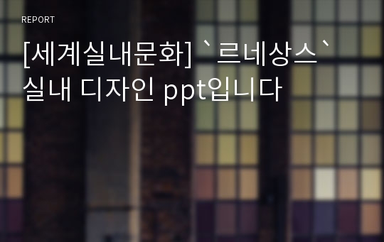 [세계실내문화] `르네상스` 실내 디자인 ppt입니다