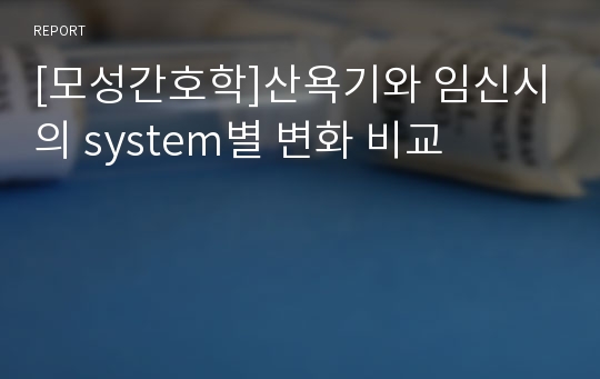 [모성간호학]산욕기와 임신시의 system별 변화 비교