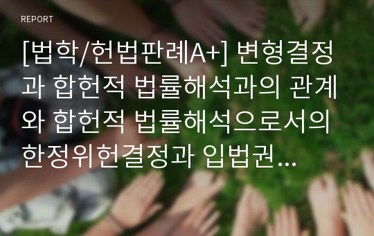 [법학/헌법판례A+] 변형결정과 합헌적 법률해석과의 관계와 합헌적 법률해석으로서의 한정위헌결정과 입법권 존중