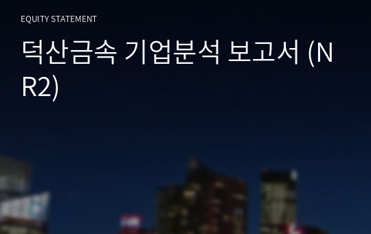 덕산금속 기업분석 보고서 (NR2)