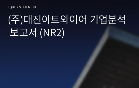 (주)대진아트와이어 기업분석 보고서 (NR2)